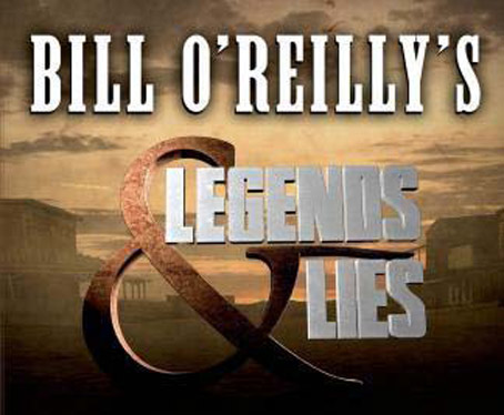 Legends and Lies Airs on Fox, Finally, a title that captures O’Reilly’s essence